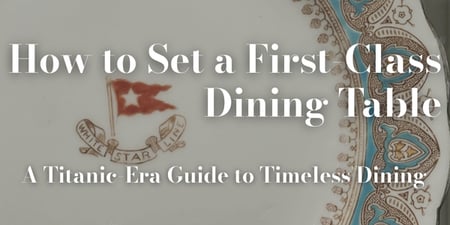How to Set a First Class Dining Table: A Titanic-Era Guide to Timeless Dining